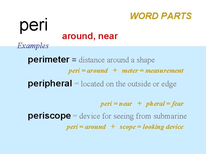 peri Examples WORD PARTS around, near perimeter = distance around a shape peri =