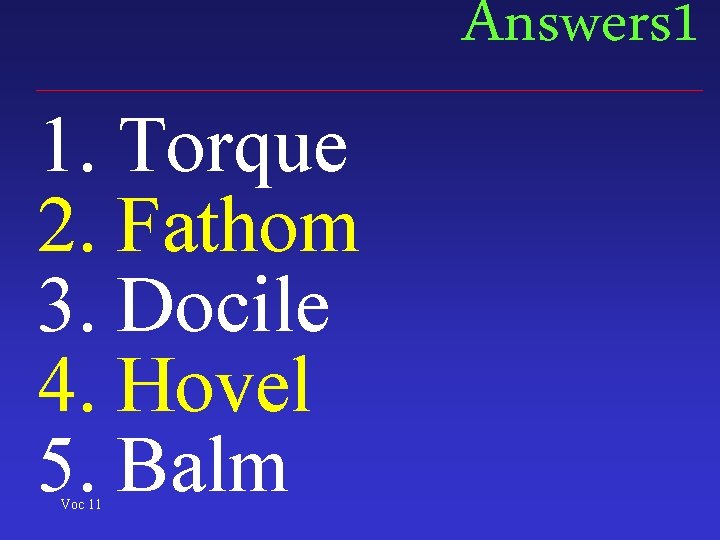 Answers 1 1. Torque 2. Fathom 3. Docile 4. Hovel 5. Balm Voc 11