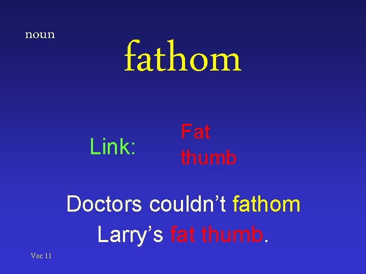 noun fathom Link: Fat thumb Doctors couldn’t fathom Larry’s fat thumb. Voc 11 