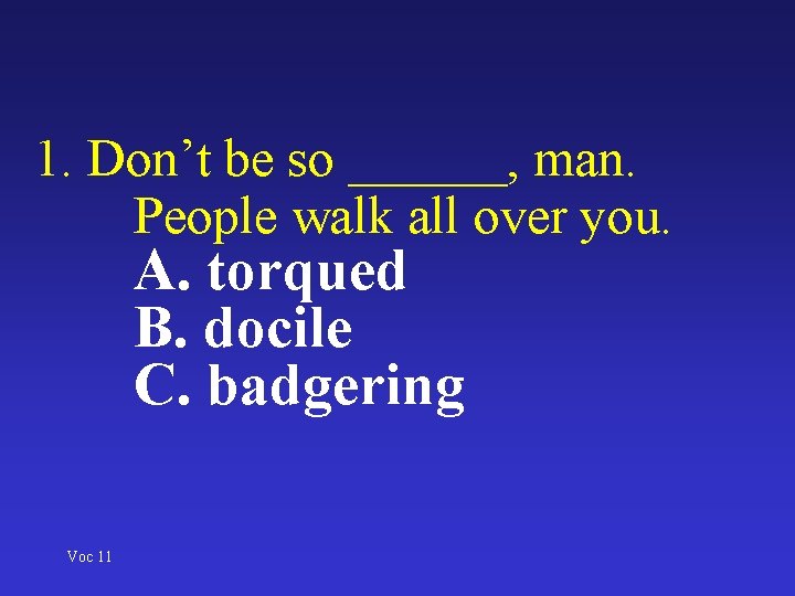 1. Don’t be so ______, man. People walk all over you. A. torqued B.