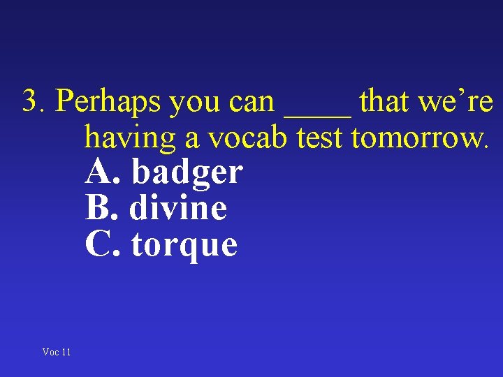 3. Perhaps you can ____ that we’re having a vocab test tomorrow. A. badger