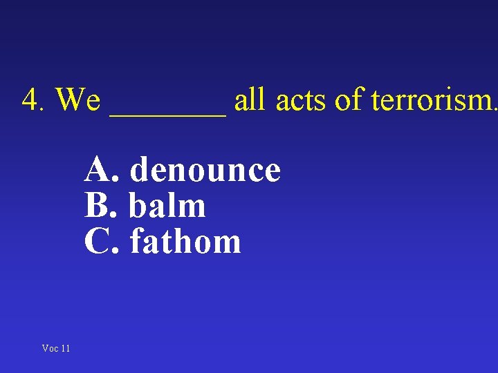 4. We _______ all acts of terrorism. A. denounce B. balm C. fathom Voc