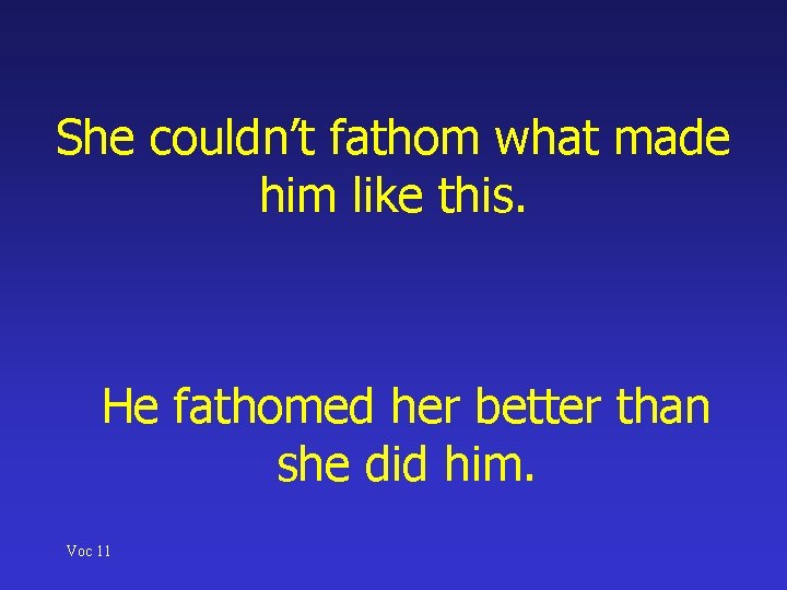 She couldn’t fathom what made him like this. He fathomed her better than she