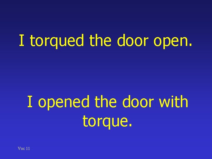 I torqued the door open. I opened the door with torque. Voc 11 