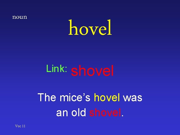 noun hovel Link: shovel The mice’s hovel was an old shovel. Voc 11 