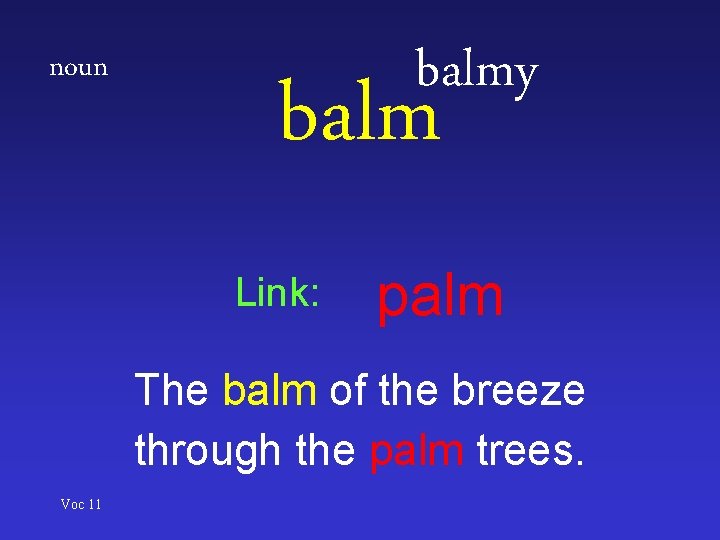 noun balmy balm Link: palm The balm of the breeze through the palm trees.