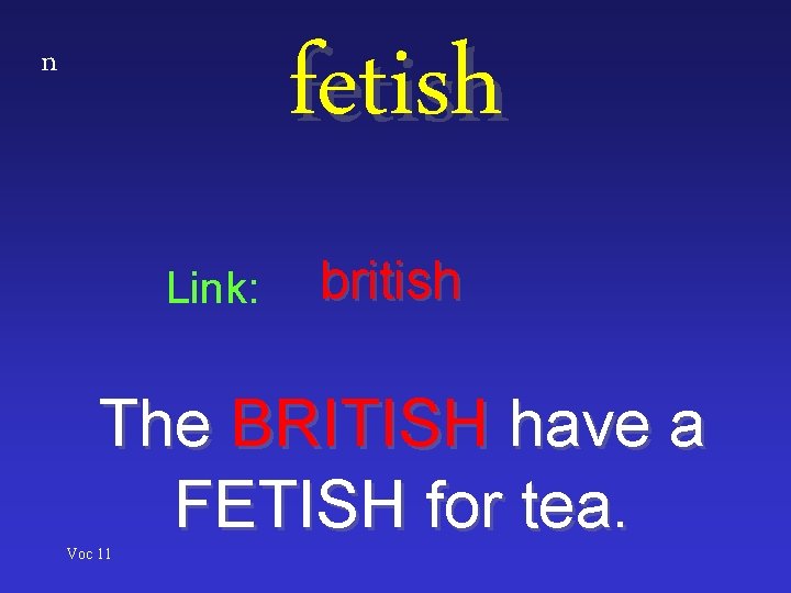 fetish n Link: british The BRITISH have a FETISH for tea. Voc 11 