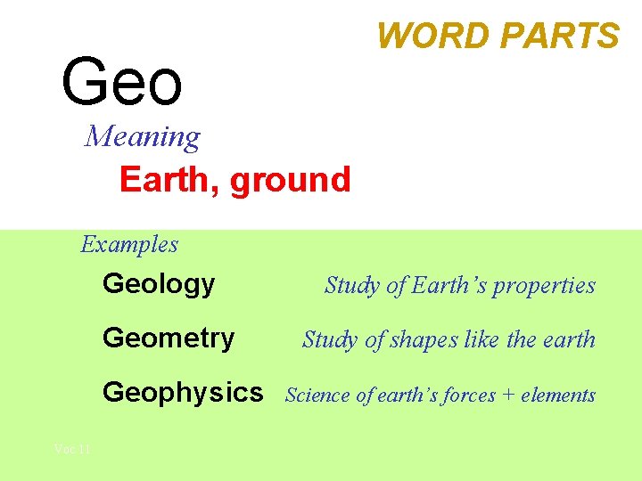 WORD PARTS Geo Meaning Earth, ground Examples Geology Geometry Geophysics Voc 11 Study of