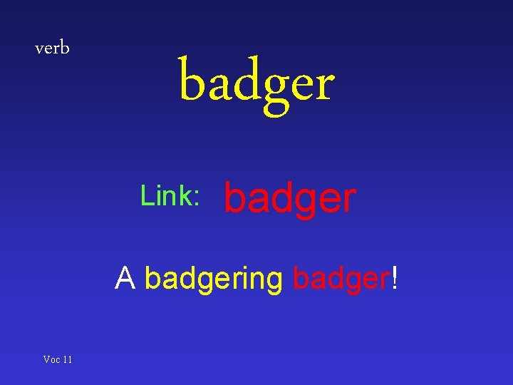 verb badger Link: badger A badgering badger! Voc 11 