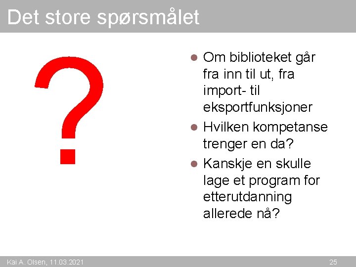 Det store spørsmålet ? Kai A. Olsen, 11. 03. 2021 Om biblioteket går fra