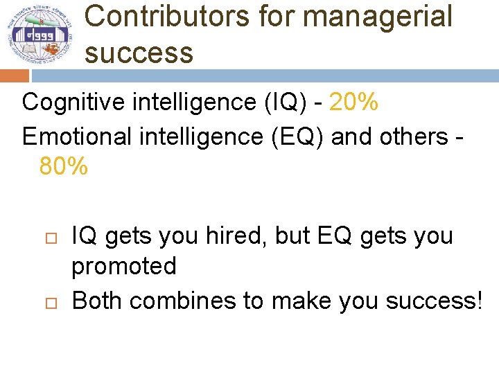 Contributors for managerial success Cognitive intelligence (IQ) - 20% Emotional intelligence (EQ) and others