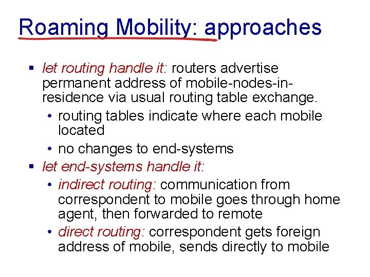 Roaming Mobility: approaches § let routing handle it: routers advertise permanent address of mobile-nodes-inresidence