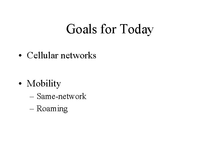 Goals for Today • Cellular networks • Mobility – Same-network – Roaming 