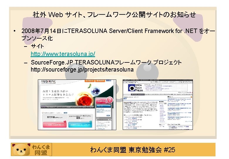 社外 Web サイト、フレームワーク公開サイトのお知らせ • 2008年 7月14日にTERASOLUNA Server/Client Framework for. NET をオー プンソース化 – サイト