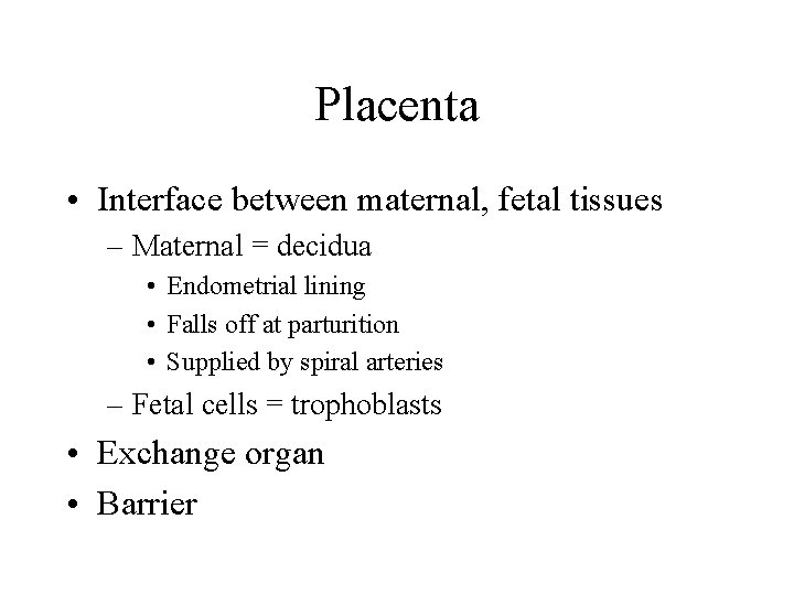 Placenta • Interface between maternal, fetal tissues – Maternal = decidua • Endometrial lining