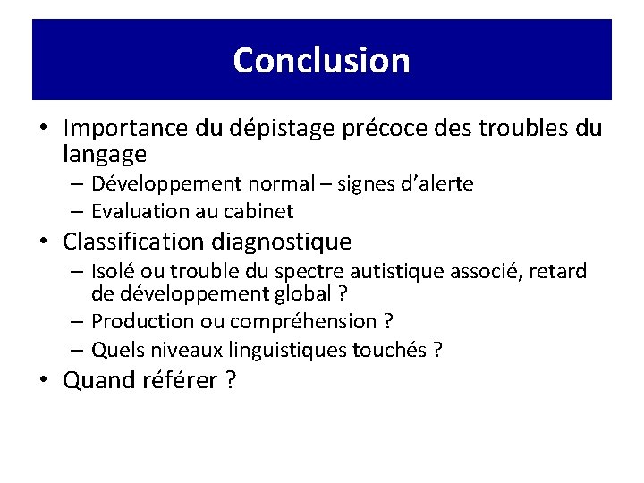 Conclusion • Importance du dépistage précoce des troubles du langage – Développement normal –