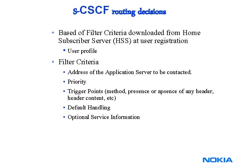 S-CSCF routing decisions • Based of Filter Criteria downloaded from Home Subscriber Server (HSS) S-CSCF routing decisions • Based of Filter Criteria downloaded from Home Subscriber Server (HSS)