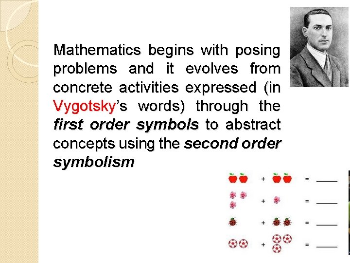 Mathematics begins with posing problems and it evolves from concrete activities expressed (in Vygotsky’s