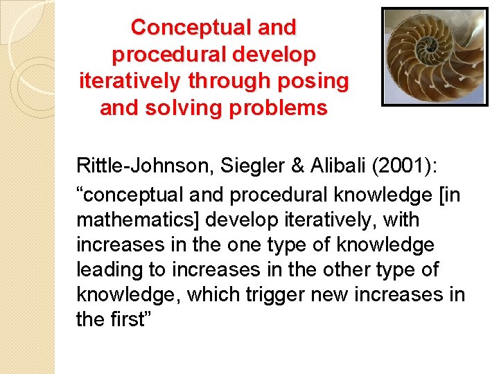 Conceptual and procedural develop iteratively through posing and solving problems Rittle-Johnson, Siegler & Alibali