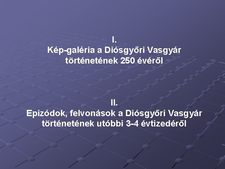 I. Kép-galéria a Diósgyőri Vasgyár történek 250 évéről II. Epizódok, felvonások a Diósgyőri Vasgyár