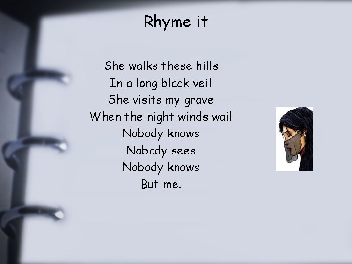 Rhyme it She walks these hills In a long black veil She visits my