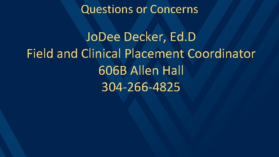 Questions or Concerns Jo. Dee Decker, Ed. D Field and Clinical Placement Coordinator 606