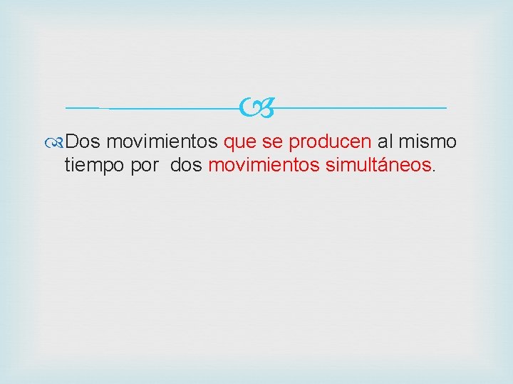  Dos movimientos que se producen al mismo tiempo por dos movimientos simultáneos. 