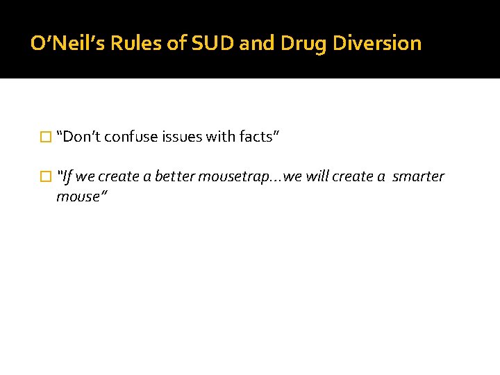 O’Neil’s Rules of SUD and Drug Diversion � “Don’t confuse issues with facts” �