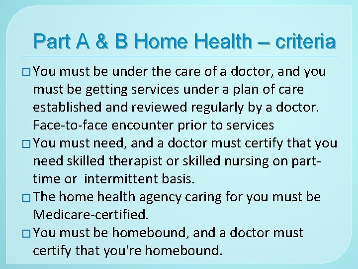 Part A & B Home Health – criteria � You must be under the