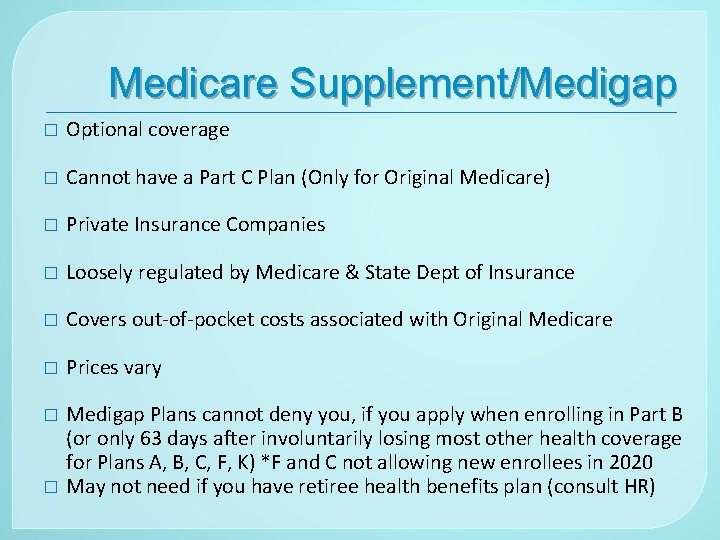 Medicare Supplement/Medigap � Optional coverage � Cannot have a Part C Plan (Only for