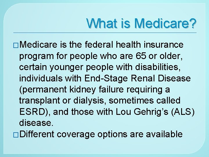 What is Medicare? �Medicare is the federal health insurance program for people who are