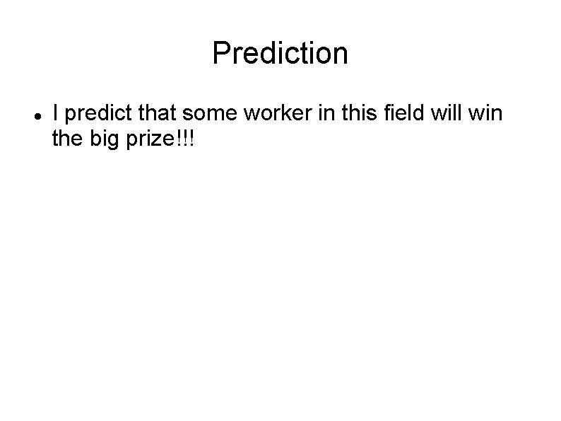 Prediction I predict that some worker in this field will win the big prize!!!
