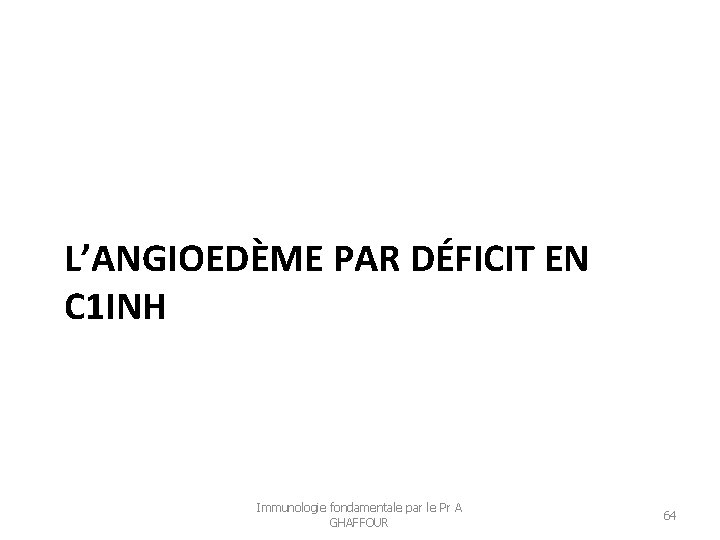 L’ANGIOEDÈME PAR DÉFICIT EN C 1 INH Immunologie fondamentale par le Pr A GHAFFOUR