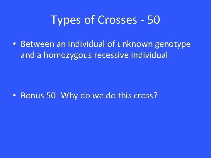 Types of Crosses - 50 • Between an individual of unknown genotype and a Types of Crosses - 50 • Between an individual of unknown genotype and a