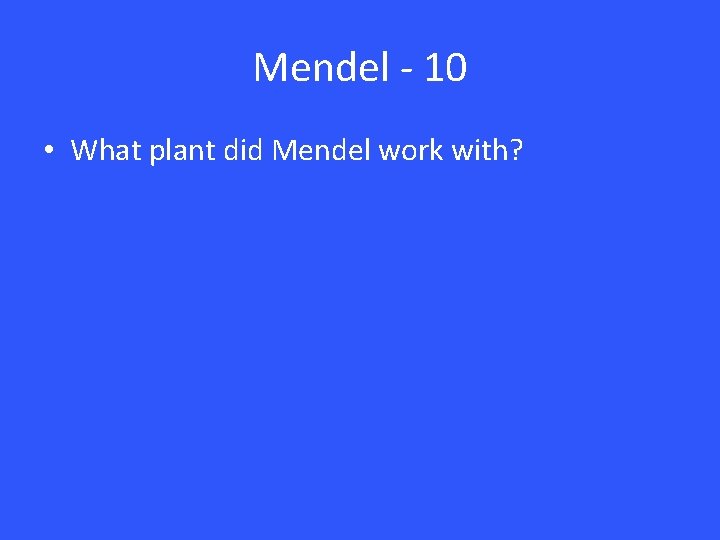 Mendel - 10 • What plant did Mendel work with? Mendel - 10 • What plant did Mendel work with?