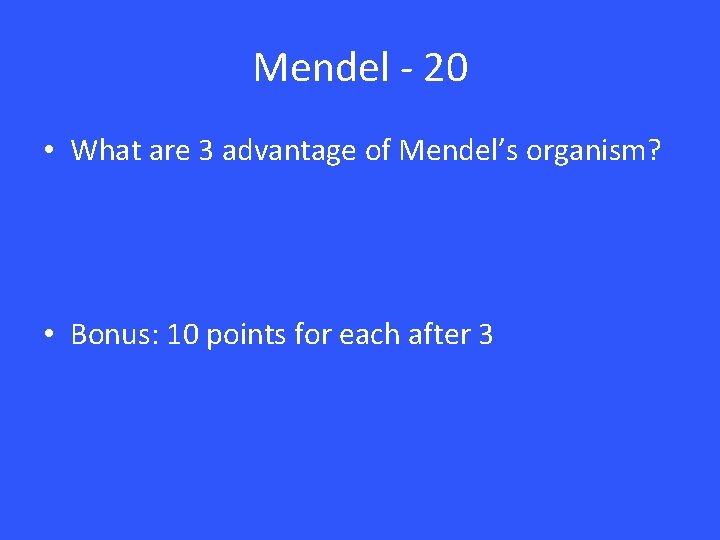 Mendel - 20 • What are 3 advantage of Mendel’s organism? • Bonus: 10 Mendel - 20 • What are 3 advantage of Mendel’s organism? • Bonus: 10