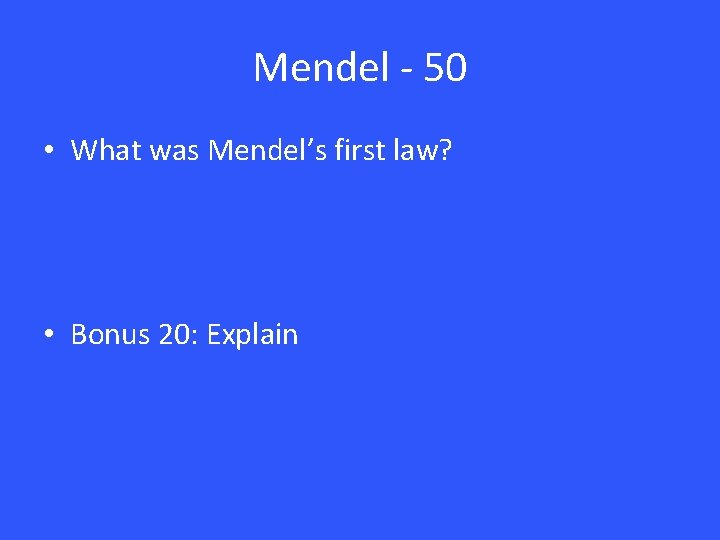 Mendel - 50 • What was Mendel’s first law? • Bonus 20: Explain Mendel - 50 • What was Mendel’s first law? • Bonus 20: Explain