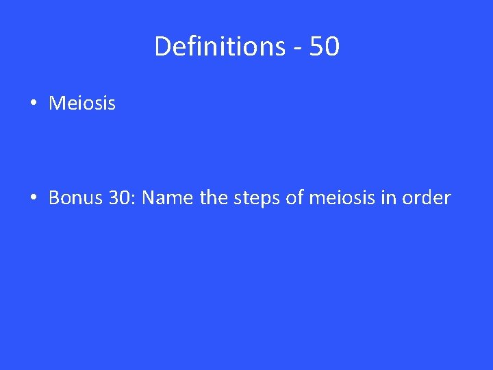 Definitions - 50 • Meiosis • Bonus 30: Name the steps of meiosis in Definitions - 50 • Meiosis • Bonus 30: Name the steps of meiosis in