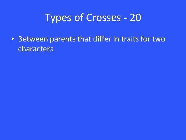 Types of Crosses - 20 • Between parents that differ in traits for two Types of Crosses - 20 • Between parents that differ in traits for two