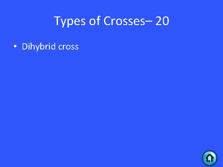 Types of Crosses– 20 • Dihybrid cross Types of Crosses– 20 • Dihybrid cross