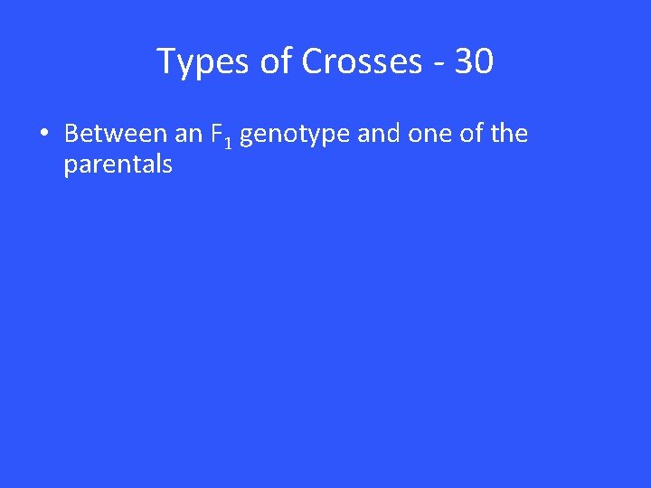 Types of Crosses - 30 • Between an F 1 genotype and one of Types of Crosses - 30 • Between an F 1 genotype and one of