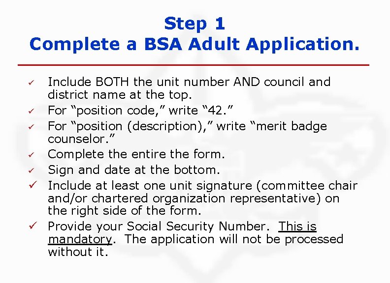 Step 1 Complete a BSA Adult Application. Include BOTH the unit number AND council