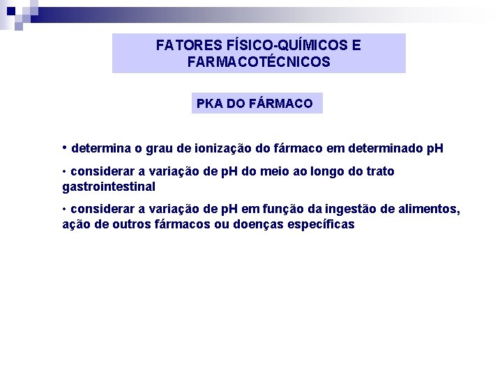 FATORES FÍSICO-QUÍMICOS E FARMACOTÉCNICOS PKA DO FÁRMACO • determina o grau de ionização do