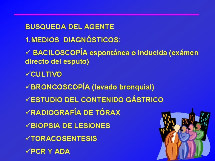 BUSQUEDA DEL AGENTE 1. MEDIOS DIAGNÓSTICOS: ü BACILOSCOPÍA espontánea o inducida (exámen directo del