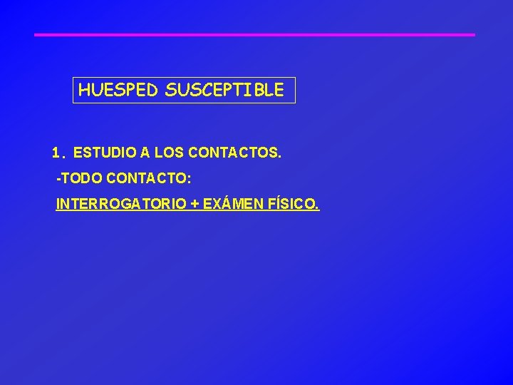 HUESPED SUSCEPTIBLE 1. ESTUDIO A LOS CONTACTOS. -TODO CONTACTO: INTERROGATORIO + EXÁMEN FÍSICO. 