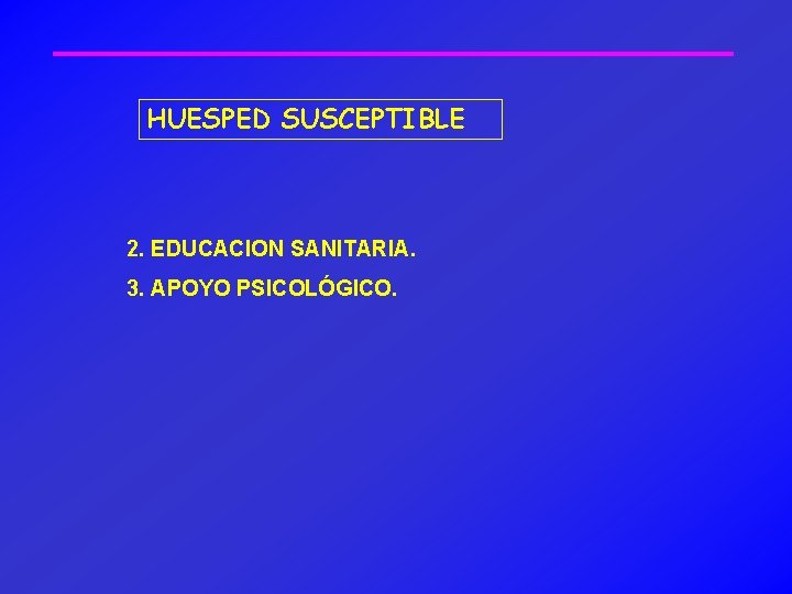 HUESPED SUSCEPTIBLE 2. EDUCACION SANITARIA. 3. APOYO PSICOLÓGICO. 