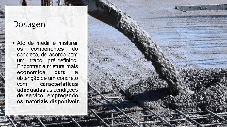 Dosagem • Ato de medir e misturar os componentes do concreto, de acordo com