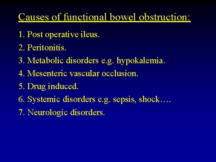 Causes of functional bowel obstruction: 1. Post operative ileus. 2. Peritonitis. 3. Metabolic disorders
