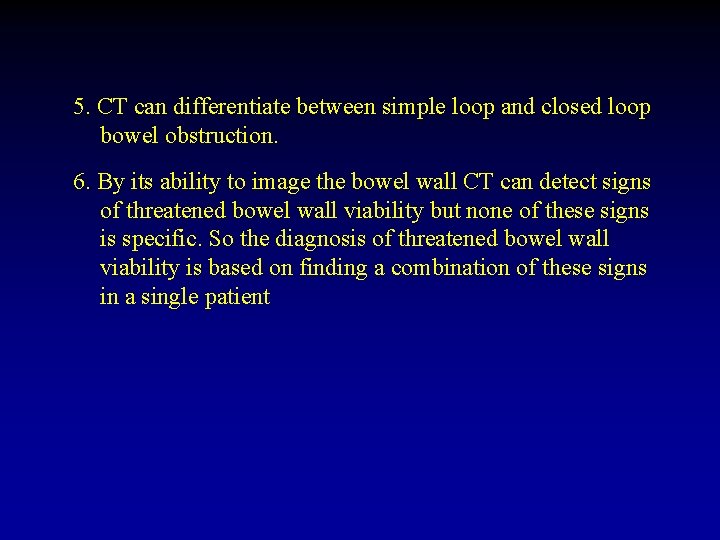 5. CT can differentiate between simple loop and closed loop bowel obstruction. 6. By