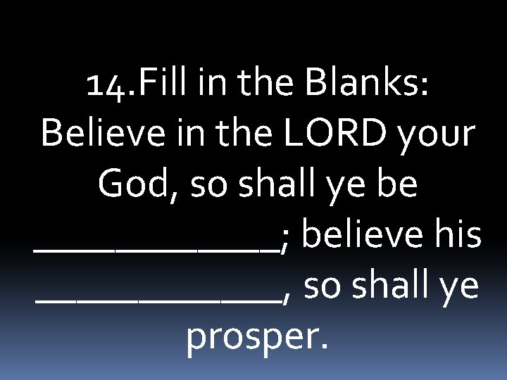 14. Fill in the Blanks: Believe in the LORD your God, so shall ye